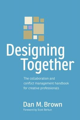 Designing Together: The Collaboration and Conflict Management Handbook for Creative Professionals by Brown, Dan M.
