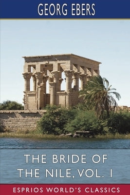 The Bride of the Nile, Vol. 1 (Esprios Classics): Translated by Clara Bell by Ebers, Georg