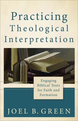 Practicing Theological Interpretation: Engaging Biblical Texts for Faith and Formation Paperback Baker Academic