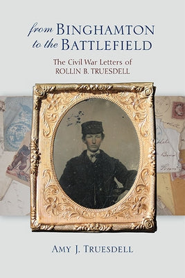 From Binghamton to the Battlefield: The Civil War Letters of Rollin B. Truesdell Paperback Excelsior Editions/State University of New Yo