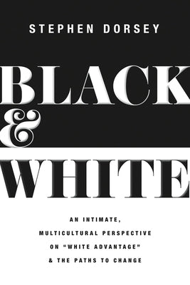 Black and White: An Intimate, Multicultural Perspective on White Advantage and the Paths to Change by Dorsey, Stephen