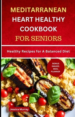 Mediterranean Heart Healthy Cookbook for Seniors: Healthy Recipes for A Balanced Diet Paperback Independently Published