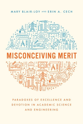Misconceiving Merit: Paradoxes of Excellence and Devotion in Academic Science and Engineering Paperback University of Chicago Press