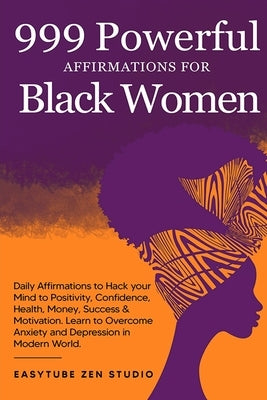 999 Powerful Affirmations for Black Women: Daily Affirmations to Hack your Mind to Positivity, Confidence, Health, Money, Success & Motivation. Learn by Studio, Easytube Zen