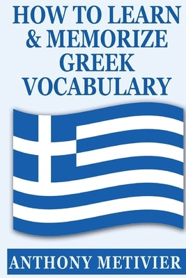 How to Learn and Memorize Greek Vocabulary by Metivier, Anthony