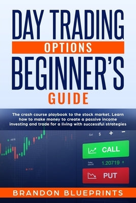 Day Trading Options Beginners Guide: The Playbook Crash Course to the Stock Market. Learn How to Make Money to Create a Passive Income Investing and T by Blueprints, Brandon