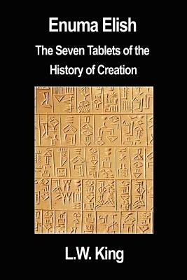 Enuma Elish: The Seven Tablets of the History of Creation by King, L. W.