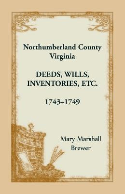 Northumberland County, Virginia Deeds, Wills, Inventories etc., 1743-1749 by Brewer, Mary Marshall