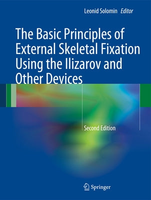 The Basic Principles of External Skeletal Fixation Using the Ilizarov and Other Devices by Solomin, Leonid