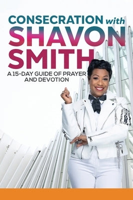 Consecration with Shavon Smith: A 15-Day Guide of Prayer and Devotion by Smith, Shavon