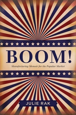 Boom!: Manufacturing Memoir for the Popular Market by Rak, Julie