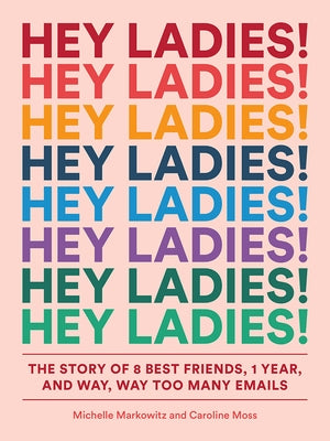 Hey Ladies!: The Story of 8 Best Friends, 1 Year, and Way, Way Too Many Emails by Markowitz, Michelle