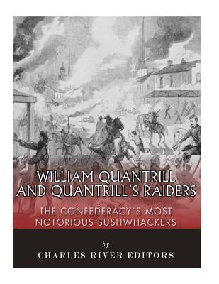 William Quantrill and Quantrill's Raiders: The Confederacy's Most Notorious Bushwhackers Paperback Createspace Independent Publishing Platform