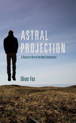 Astral Projection: A Record of Out-of-the-Body Experiences by Fox, Oliver