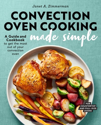 Convection Oven Cooking Made Simple: A Guide and Cookbook to Get the Most Out of Your Convection Oven Rockridge Press