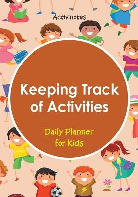 Keeping Track of Activities: Daily Planner for Kids by Activinotes