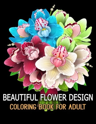 Beautiful Flower Design Coloring Book for Adult: Relax, Recharge and Refresh Yourself Cute Fantasy Flower Designs for Stress Relief, Meditation, Creat Paperback Independently Published