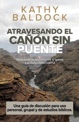 Atravesando el Cañón Sin Puente una Guía de Discusión: Una guía de discusión para uso de personal, grupal y de estudio bíblico by Baldock, Kathy V.