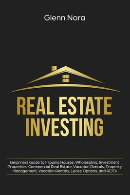 Real Estate Investing: Beginners Guide to Flipping Houses, Wholesaling, Investment Properties, Commercial Real Estate, Vacation Rentals, Prop by Nora, Glenn