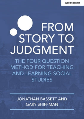 From Story to Judgment: The Four Question Method for Teaching and Learning Social Studies John Catt Educational