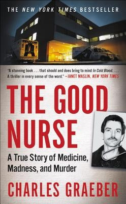 The Good Nurse: A True Story of Medicine, Madness, and Murder by Graeber, Charles