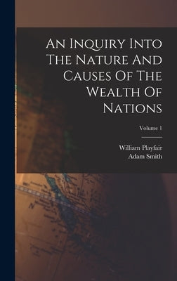 An Inquiry Into The Nature And Causes Of The Wealth Of Nations; Volume 1 by Smith, Adam