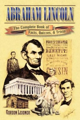 Abraham Lincoln: The Complete Book of Facts, Quizzes, and Trivia by Leidner, Gordon