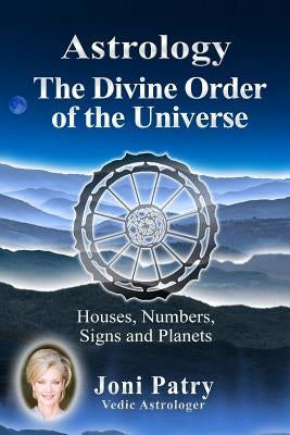 Astrology - The Divine Order of the Universe: Houses, Numbers, Signs and Planets by Patry, Joni