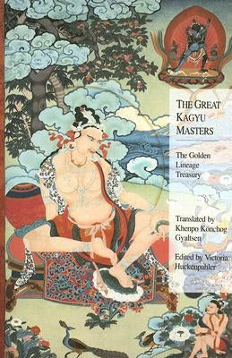 The Great Kagyu Masters: The Golden Lineage Treasury by Gyaltsen, Khenpo Konchog