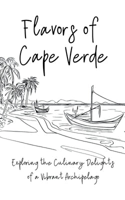 Flavours of Cape Verde: Exploring the Culinary Delights of a Vibrant Archipelago Paperback Clock Street Books