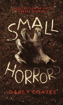 Small Horrors: A Collection of Fifty Creepy Stories by Coates, Darcy