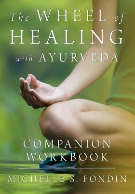 The Wheel of Healing with Ayurveda Companion Workbook by Fondin, Michelle S.