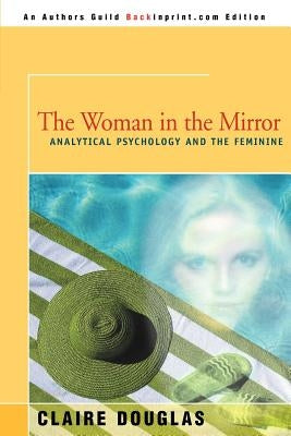 The Woman in the Mirror: Analytical Psychology and the Feminie by Douglas, Claire