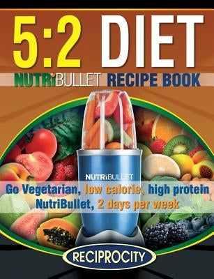 The 5: 2 Diet NutriBullet Recipe Book: 200 Low Calorie High Protein 5:2 Diet Smoothie Recipes by Atkins, Phenella