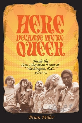 Here Because We're Queer: Inside the Gay Liberation Front of Washington, D.C., 1970-72 Paperback Brian Miller