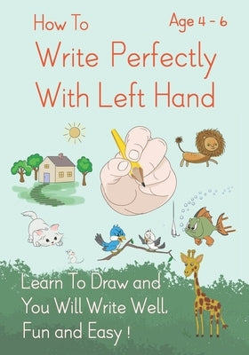 How To Write Perfectly With Left Hand, Learn To Draw and You Will Write Well, Fun and Easy! Age 4-6 Paperback Independently Published