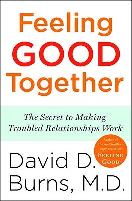 Feeling Good Together: The Secret to Making Troubled Relationships Work by Burns, David D.