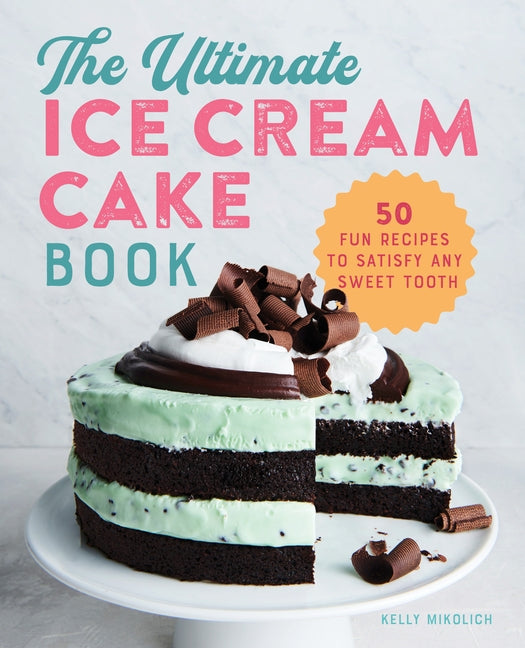 The Ultimate Ice Cream Cake Book: 50 Fun Recipes to Satisfy Any Sweet Tooth Paperback Rockridge Press