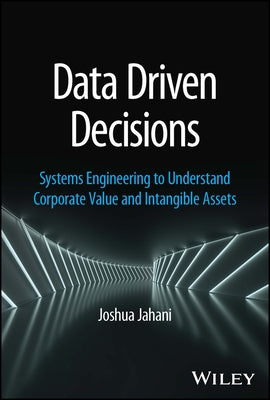 Data Driven Decisions: Systems Engineering to Understand Corporate Value and Intangible Assets by Jahani, Joshua