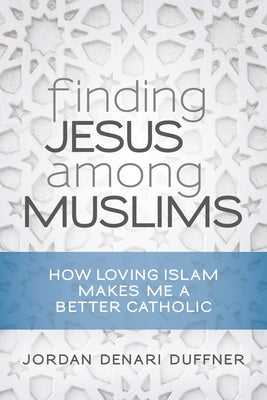 Finding Jesus Among Muslims: How Loving Islam Makes Me a Better Catholic Paperback Liturgical Press