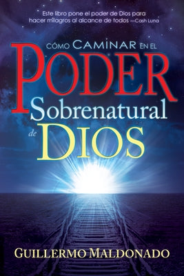 Cómo Caminar En El Poder Sobrenatural de Dios = How to Walk in the Supernatural Power of God by Maldonado, Guillermo