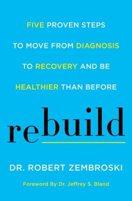 Rebuild: Five Proven Steps to Move from Diagnosis to Recovery and Be Healthier Than Before by Zembroski, Robert