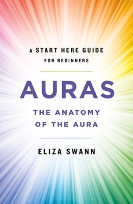 Auras: The Anatomy of the Aura (a Start Here Guide for Beginners) by Swann, Eliza