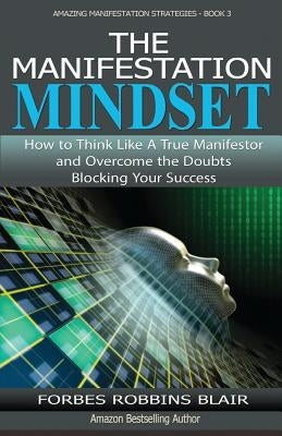 The Manifestation Mindset: How to Think Like A True Manifestor and Overcome the Doubts Blocking Your Success Paperback Createspace Independent Publishing Platform