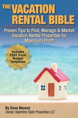 The Vacation Rental Bible: Proven Tips to Find, Manage & Market Vacation Rental Properties for Maximum Profit by Mencel, David