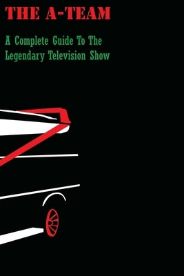 The A-Team: A Complete Guide To The Legendary Television Show Paperback Createspace Independent Publishing Platform