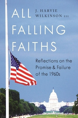All Falling Faiths: Reflections on the Promise and Failure of the 1960s by Wilkinson III, J. Harvie