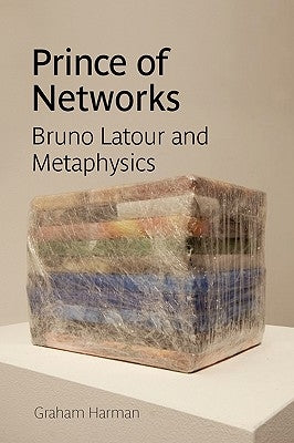 Prince of Networks: Bruno LaTour and Metaphysics by Harman, Graham