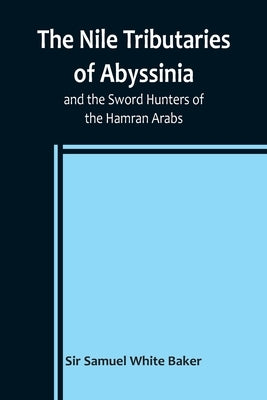 The Nile Tributaries of Abyssinia, and the Sword Hunters of the Hamran Arabs Paperback Alpha Edition