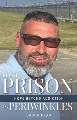 From Prison to Periwinkles: Hope Beyond Addiction by Head, Jason